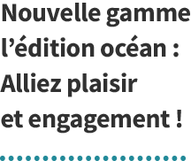 Nouvelle gamme l’édition océan : Alliez plaisir et engagement !